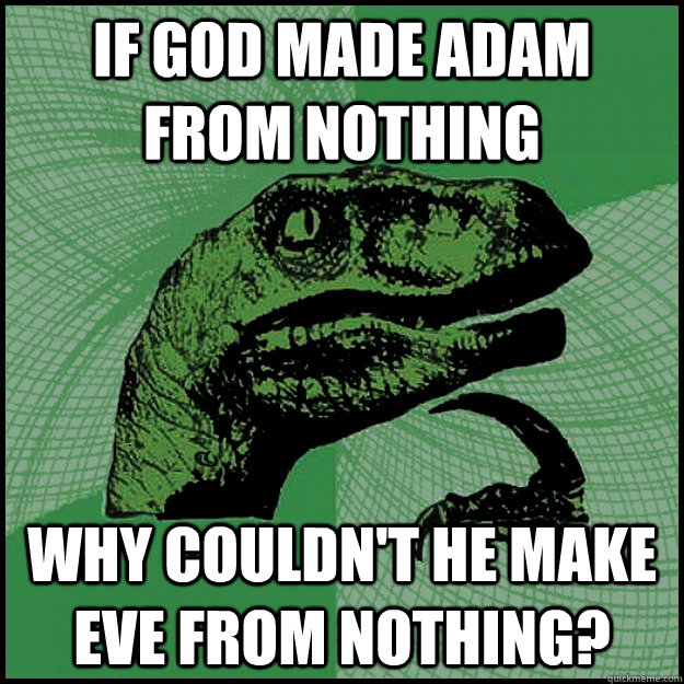 If God made Adam from nothing Why couldn't he make Eve from nothing? - If God made Adam from nothing Why couldn't he make Eve from nothing?  New Philosoraptor