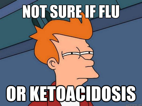 Not sure if flu or ketoacidosis   Futurama Fry