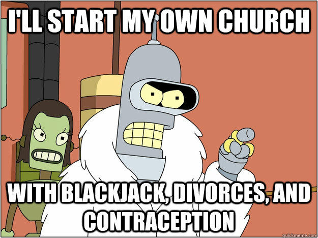 I'll start my own church with blackjack, divorces, and contraception  BENDER STATE MEET