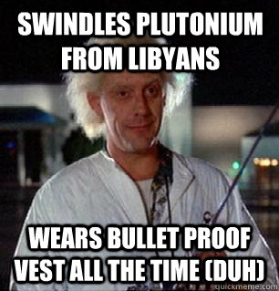 SWINDLES PLUTONIUM FROM LIByANS Wears bullet proof vest all the time (duh) - SWINDLES PLUTONIUM FROM LIByANS Wears bullet proof vest all the time (duh)  Scumbag Doc Brown