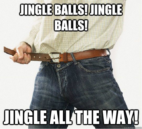 Jingle Balls! Jingle Balls! Jingle all the way! - Jingle Balls! Jingle Balls! Jingle all the way!  Scumbag Belt