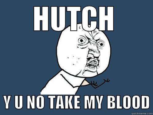 HUTCH   Y U NO TAKE MY BLOOD Y U No