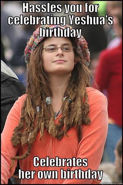 Spiritually Superior - HASSLES YOU FOR CELEBRATING YESHUA'S BIRTHDAY CELEBRATES HER OWN BIRTHDAY College Liberal