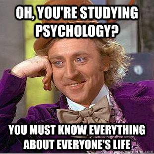 Oh, you're studying  Psychology? You must know everything about everyone's life  Creepy Wonka