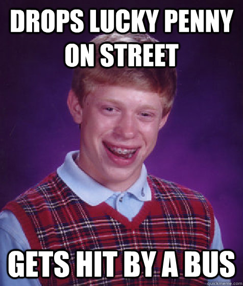 Drops lucky penny on street Gets hit by a bus  Bad Luck Brian