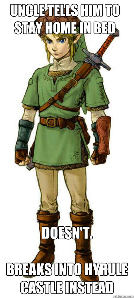 Uncle tells him to stay home in bed  Doesn't. 

Breaks into Hyrule Castle instead  Scumbag Link