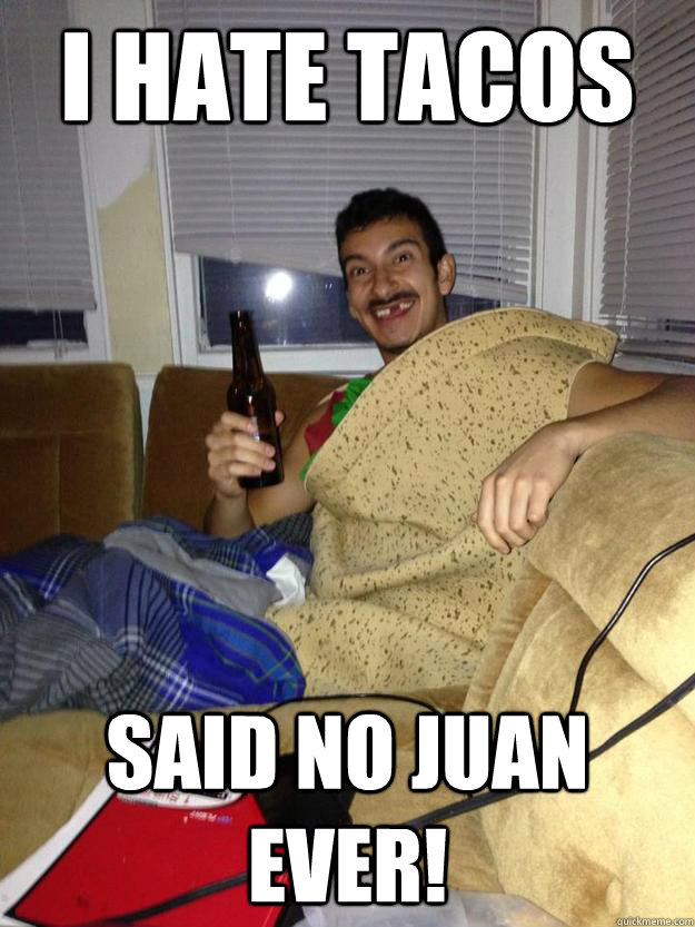 I hate tacos  said no juan ever! - I hate tacos  said no juan ever!  Taco Man