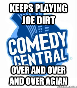 keeps playing joe dirt over and over and over agian - keeps playing joe dirt over and over and over agian  Scumbag Comedy Central