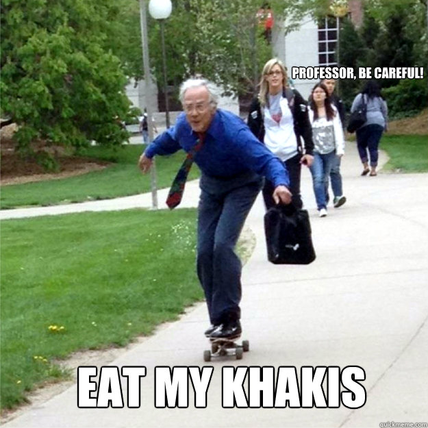 Professor, be careful! Eat my khakis  Skating Prof