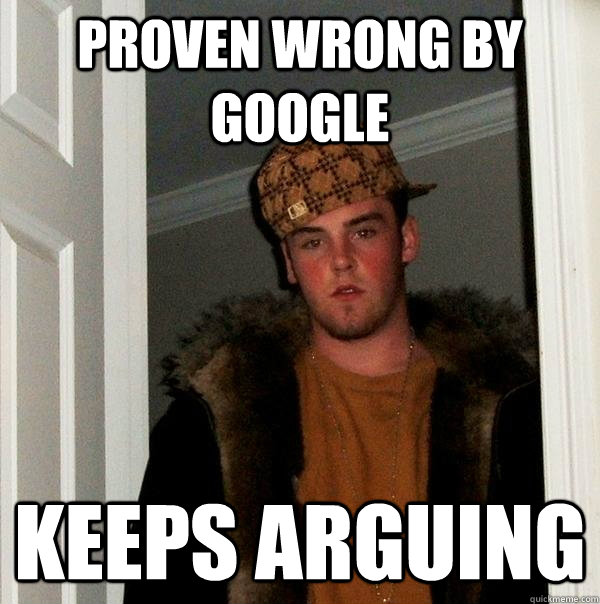 proven wrong by google keeps arguing - proven wrong by google keeps arguing  Scumbag Steve