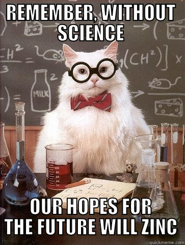 REMEMBER, WITHOUT SCIENCE OUR HOPES FOR THE FUTURE WILL ZINC Chemistry Cat