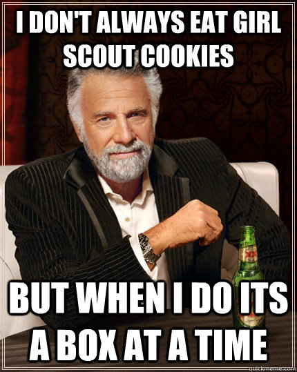 i don't always eat girl scout cookies but when i do its a box at a time  The Most Interesting Man In The World