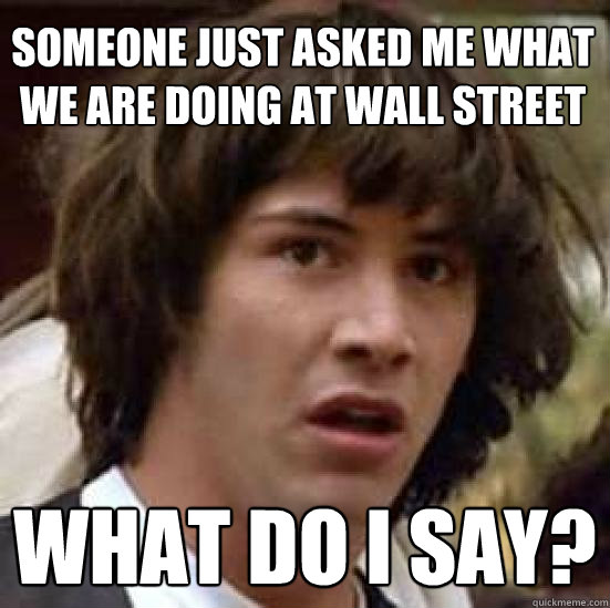 Someone just asked me what we are doing at wall street What do i say?  conspiracy keanu