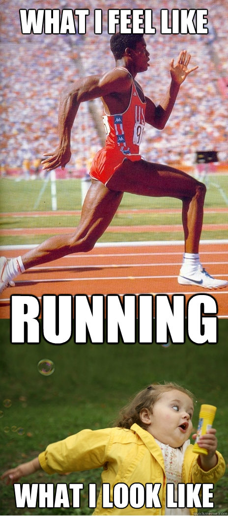 What I feel like What I look like RUNNING  Running