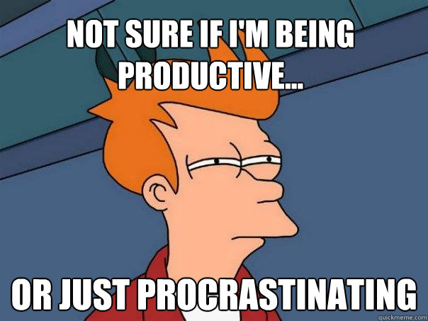 Not sure if I'm being productive... Or just procrastinating  Futurama Fry