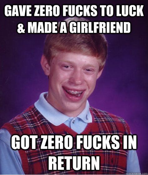 Gave Zero Fucks to Luck & made a girlfriend Got zero fucks in return  Bad Luck Brian