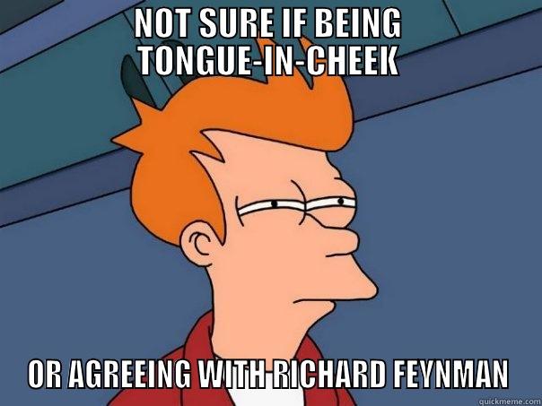 NOT SURE IF BEING TONGUE-IN-CHEEK OR AGREEING WITH RICHARD FEYNMAN Futurama Fry
