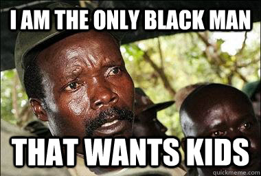 I am the only black man that wants kids   Scumbag Kony