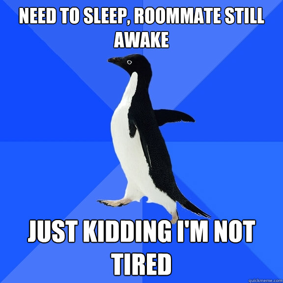 Need to sleep, roommate still awake just kidding i'm not tired  Socially Awkward Penguin