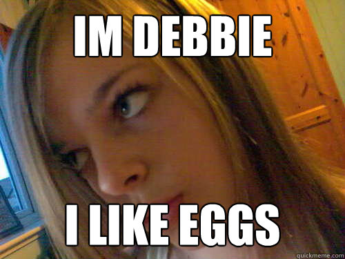 im debbie i like eggs - im debbie i like eggs  Debbie