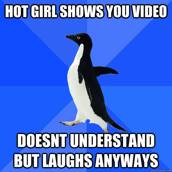HOT GIRL SHOWS YOU VIDEO DOESNT UNDERSTAND BUT LAUGHS ANYWAYS  Socially Awkward Penguin