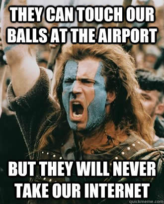 They can touch our balls at the airport but they will never take our internet  