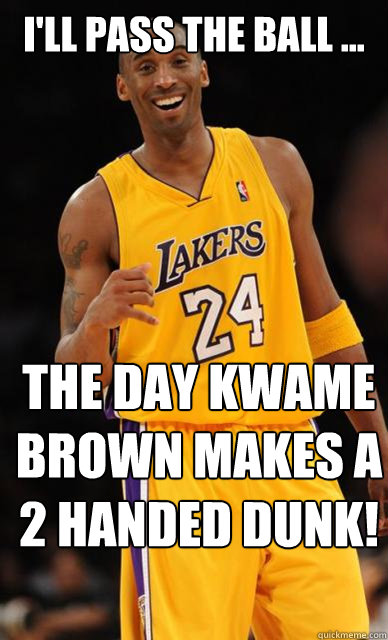 I'LL PASS THE BALL ... THE DAY KWAME BROWN MAKES A 2 HANDED DUNK!  Kobe Bryant meme