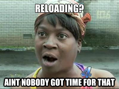 Reloading? AINT NOBODY GOT TIME FOR THAT - Reloading? AINT NOBODY GOT TIME FOR THAT  Misc