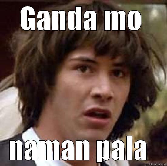 GANDA MO NAMAN PALA  conspiracy keanu