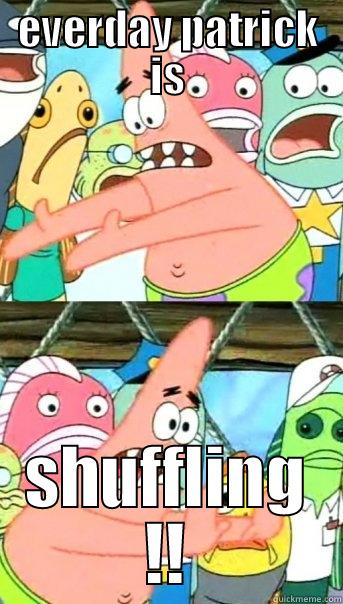EVERDAY PATRICK IS SHUFFLING !! Push it somewhere else Patrick