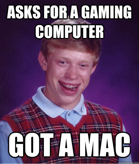 Asks for a gaming computer got a mac  Bad Luck Brian