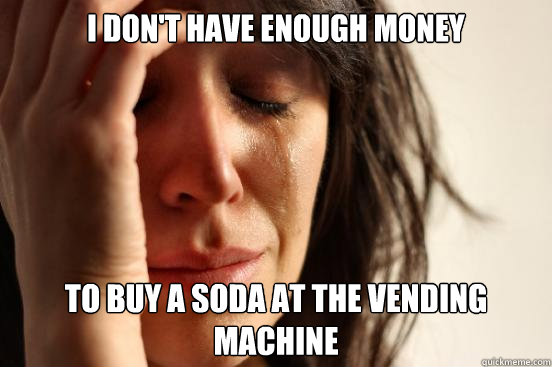 I don't have enough money To buy a soda at the vending machine  First World Problems