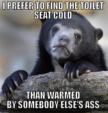 I PREFER TO FIND THE TOILET SEAT COLD THAN WARMED BY SOMEBODY ELSE'S ASS Confession Bear