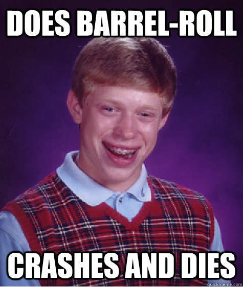 Does Barrel-Roll Crashes and dies - Does Barrel-Roll Crashes and dies  Bad Luck Brian