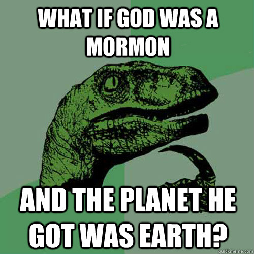 What if God was a Mormon and the planet he got was earth?  Philosoraptor