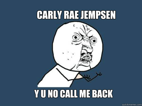 carly rae jempsen y u no call me back  Y U No