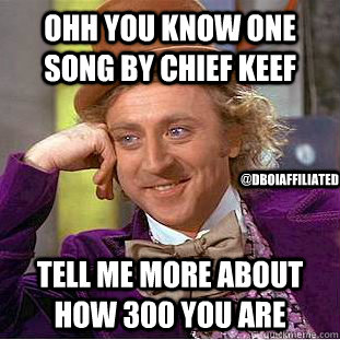 Ohh you know one song by chief keef Tell me more about how 300 you are  @Dboiaffiliated  Condescending Wonka