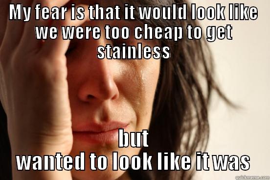 MY FEAR IS THAT IT WOULD LOOK LIKE WE WERE TOO CHEAP TO GET STAINLESS BUT WANTED TO LOOK LIKE IT WAS First World Problems