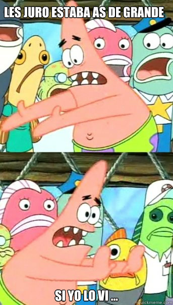 les juro estaba así de grande  si yo lo vi ...  Push it somewhere else Patrick