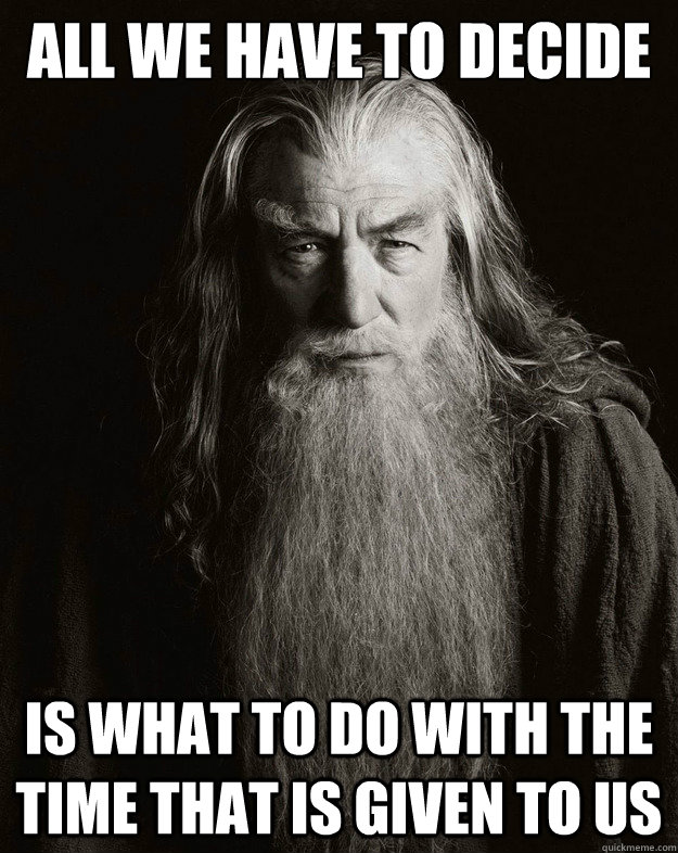 All we have to decide is what to do with the time that is given to us  Gandalf