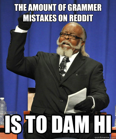 The amount of grammer mistakes on reddit is to dam hi  The Rent Is Too Damn High