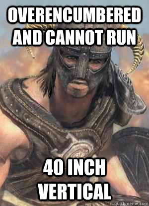Overencumbered and cannot run 40 inch vertical  Scumbag low lvl Dovahkiin