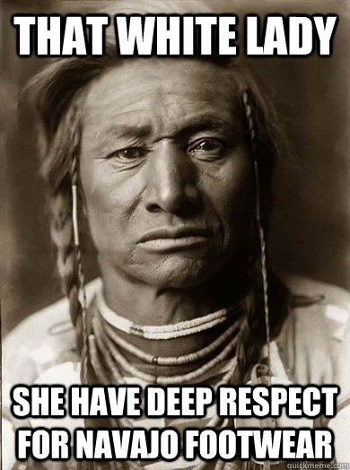 That white lady She have deep respect for navajo footwear - That white lady She have deep respect for navajo footwear  Unimpressed American Indian
