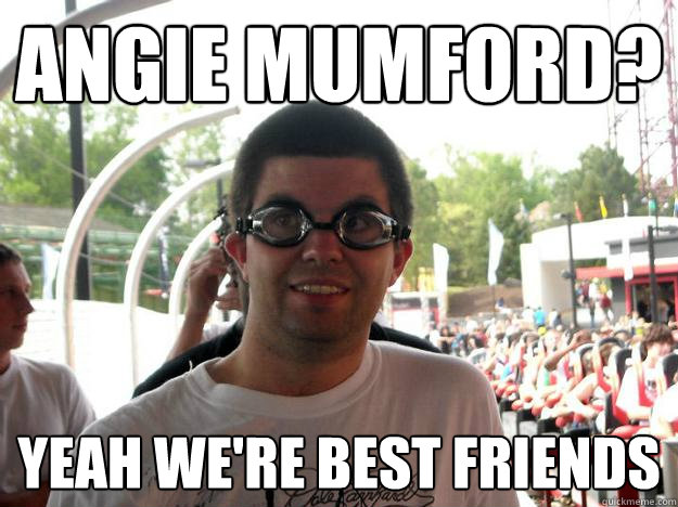 angie mumford? yeah we're best friends - angie mumford? yeah we're best friends  Coaster Enthusiast