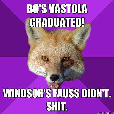 BO's Vastola graduated! Windsor's Fauss didn't.
Shit. - BO's Vastola graduated! Windsor's Fauss didn't.
Shit.  Forensics Fox