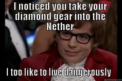 I NOTICED YOU TAKE YOUR DIAMOND GEAR INTO THE NETHER I TOO LIKE TO LIVE DANGEROUSLY   Dangerously - Austin Powers