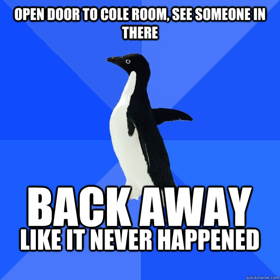 Open door to cole room, see someone in there back away like it never happened   Socially Awkward Penguin