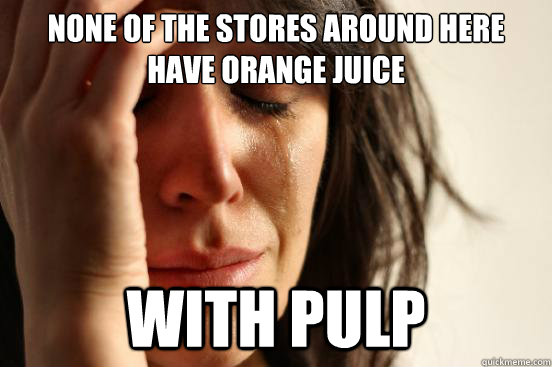 none of the stores around here have orange juice with pulp - none of the stores around here have orange juice with pulp  First World Problems