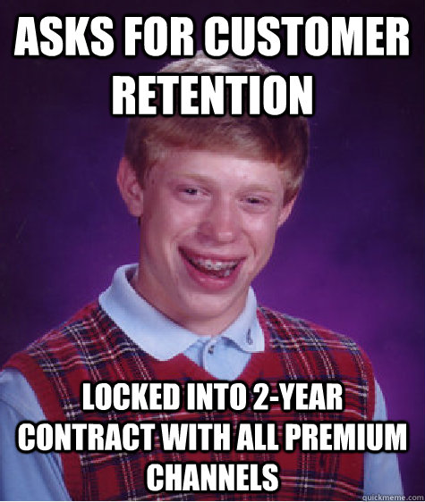 Asks for customer retention locked into 2-year contract with all premium channels - Asks for customer retention locked into 2-year contract with all premium channels  Badluckbrian