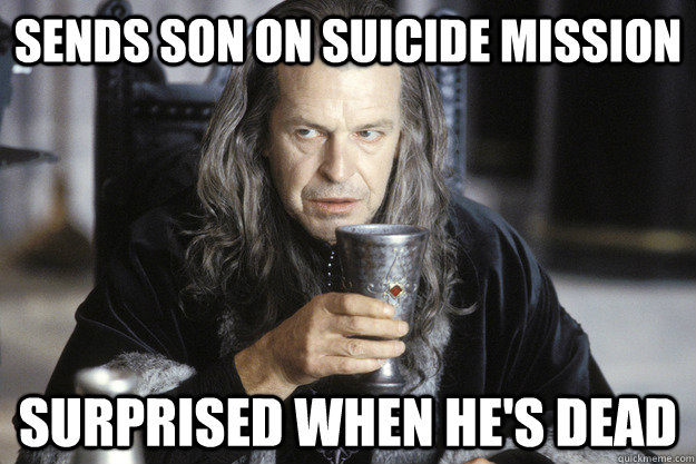 Sends son on suicide mission surprised when he's dead - Sends son on suicide mission surprised when he's dead  scumbag denethor